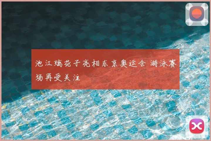 池江璃花子亮相东京奥运会 游泳赛场再受关注