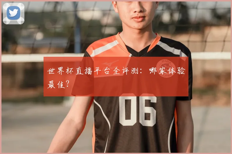 世界杯直播平台全评测:哪家体验最佳?