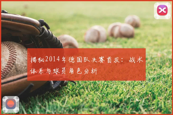 揭秘2014年德国队决赛首发:战术体系与球员角色分析