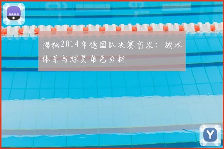 揭秘2014年德国队决赛首发:战术体系与球员角色分析